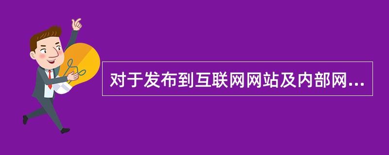 对于发布到互联网网站及内部网站的信息，（）应对信息的权威性、准确性、时效性和严肃