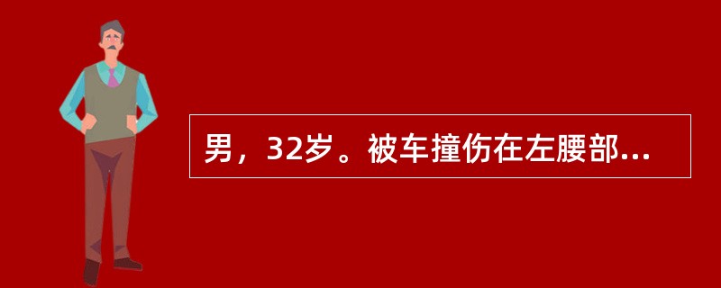 男，32岁。被车撞伤在左腰部，伤后腰部痛，全程血尿伴血块10小时。BP70／50