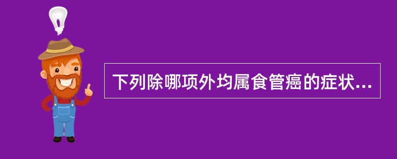 下列除哪项外均属食管癌的症状（）