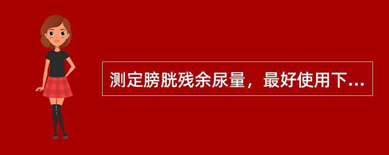 测定膀胱残余尿量，最好使用下列哪种方法（）