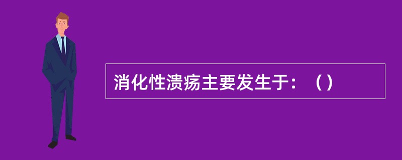 消化性溃疡主要发生于：（）