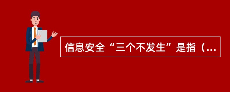 信息安全“三个不发生”是指（）。