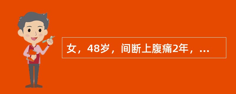 女，48岁，间断上腹痛2年，腹痛发作与情绪、饮食有关。查体：上腹部轻压痛。胃镜：