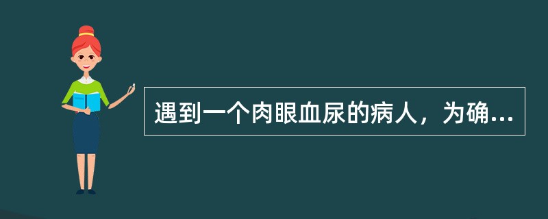 遇到一个肉眼血尿的病人，为确定诊断，最应作的检查为（）