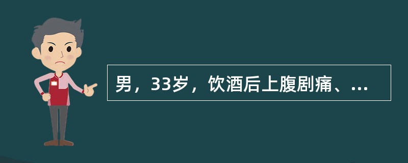 男，33岁，饮酒后上腹剧痛、呕吐，体检：体温38，9℃，脉搏120/min，血压