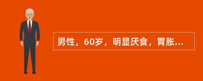 男性，60岁，明显厌食，胃胀满1个月，结膜苍白，上腹部有轻度压痛，肝大胁下1．0