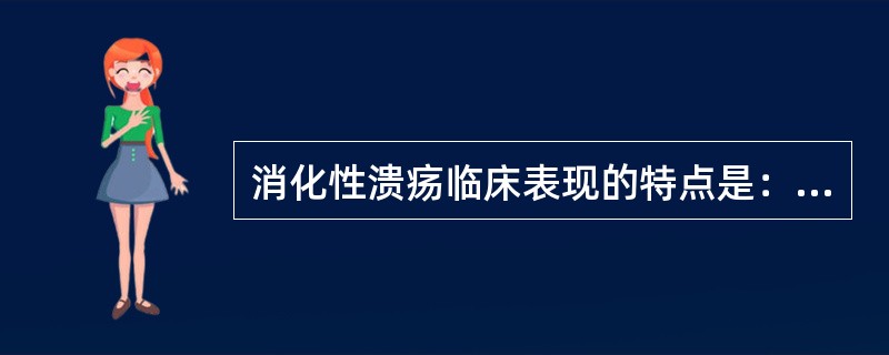 消化性溃疡临床表现的特点是：（）