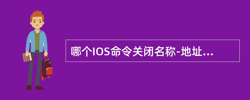 哪个IOS命令关闭名称-地址解析）？（）