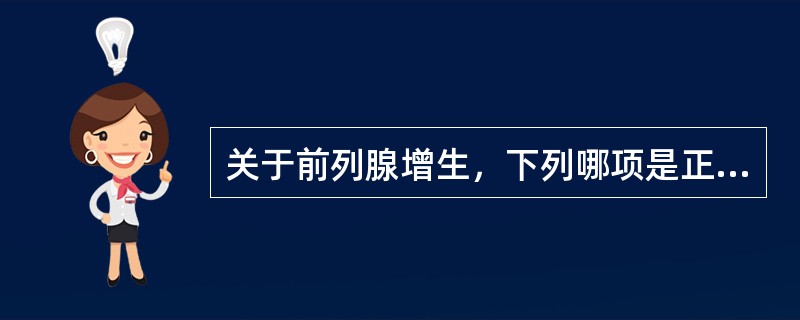 关于前列腺增生，下列哪项是正确的（）