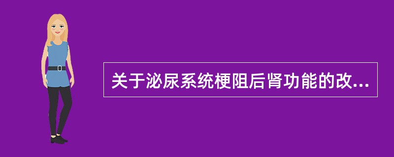 关于泌尿系统梗阻后肾功能的改变下列哪一项是错误的（）