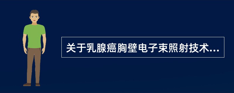 关于乳腺癌胸壁电子束照射技术，下列叙述正确的是（）