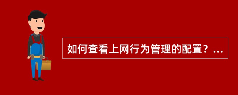 如何查看上网行为管理的配置？如何备份上网行为管理配置？如何恢复上网行为管理的配置