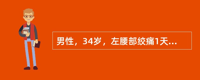 男性，34岁，左腰部绞痛1天，尿常规示红细胞（+++），B超提示左肾积水。该肾积