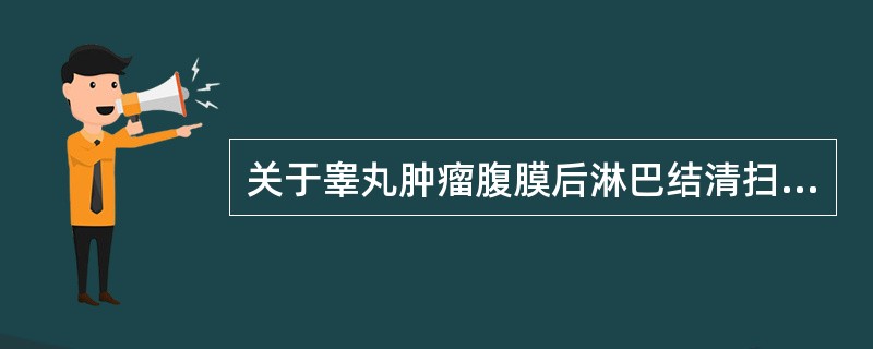 关于睾丸肿瘤腹膜后淋巴结清扫术，叙述正确的有（）