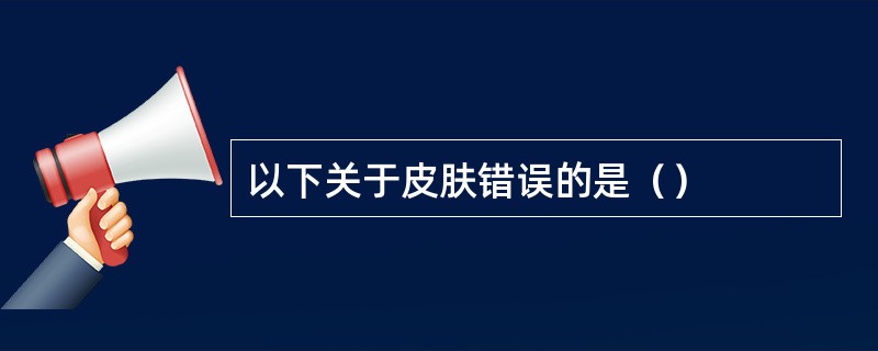 以下关于皮肤错误的是（）