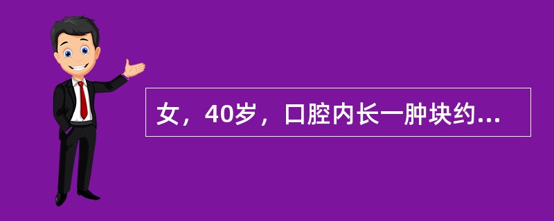 女，40岁，口腔内长一肿块约9个月，逐渐感疼痛，PE：肿块呈淡红色，表面有浅溃疡