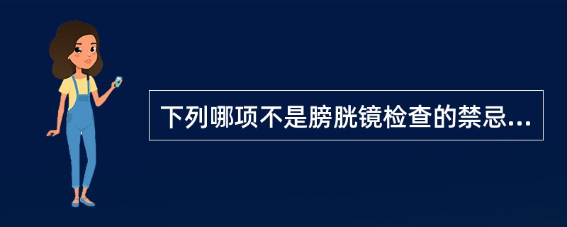 下列哪项不是膀胱镜检查的禁忌证（）