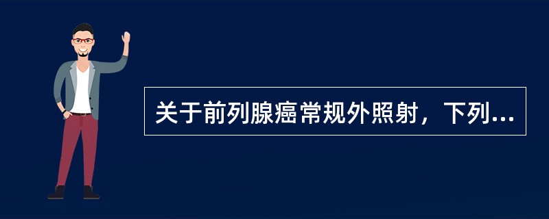 关于前列腺癌常规外照射，下列叙述不正确的是（）