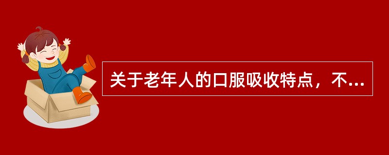 关于老年人的口服吸收特点，不正确的是（）