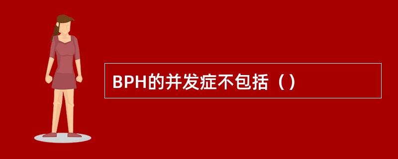 BPH的并发症不包括（）