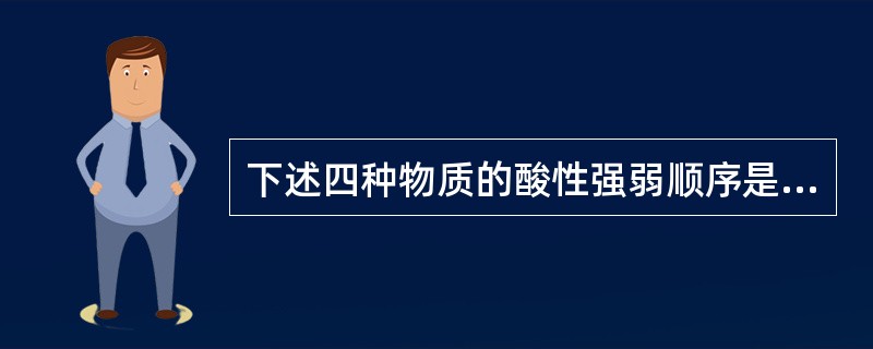 下述四种物质的酸性强弱顺序是（）Ⅲ）pKa=4.2（Ⅳ）pKa=8．3