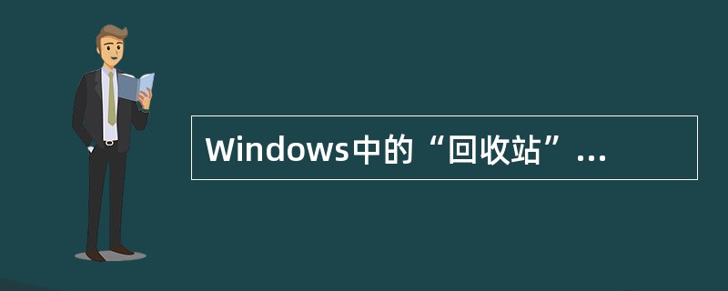 Windows中的“回收站”用来暂时存放被删除的文件及文件夹，放入“回收站”中的