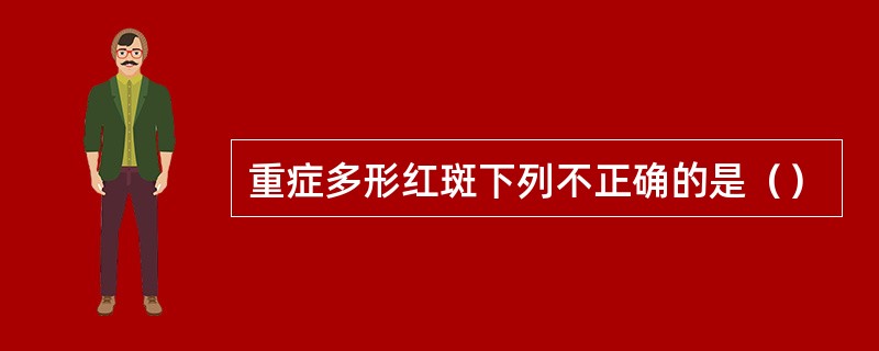 重症多形红斑下列不正确的是（）