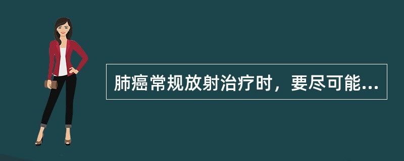 肺癌常规放射治疗时，要尽可能保护肺组织，使照射区的肺组织尽可能少，下列叙述正确的