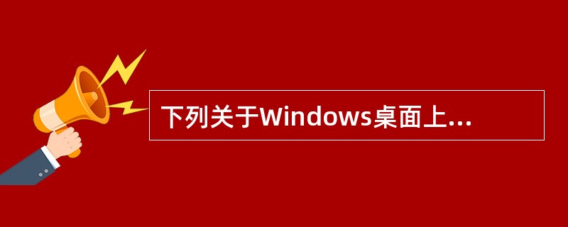 下列关于Windows桌面上图标的叙述中，正确的是（）。