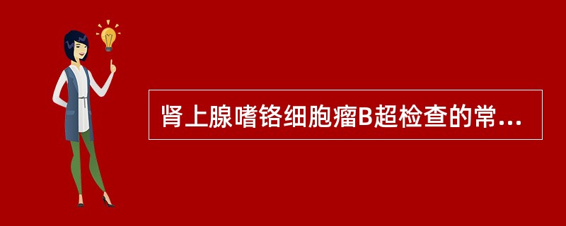 肾上腺嗜铬细胞瘤B超检查的常见表现为（）