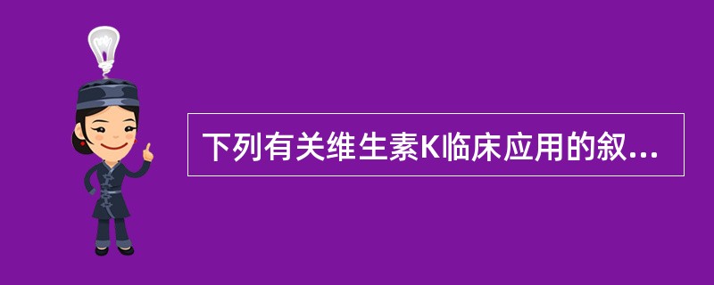 下列有关维生素K临床应用的叙述中，哪项是错误的（）