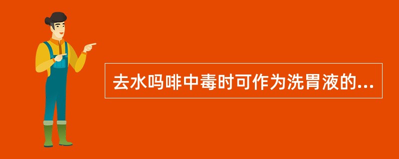 去水吗啡中毒时可作为洗胃液的是（）