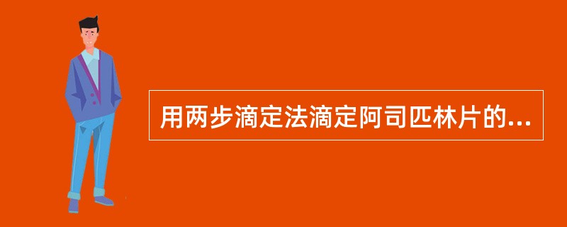 用两步滴定法滴定阿司匹林片的含量，是因为（）