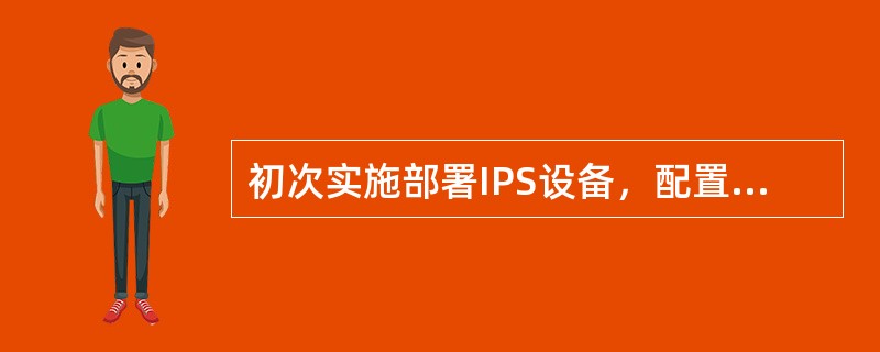 初次实施部署IPS设备，配置相关防护策略，建议前期开启告警策略。