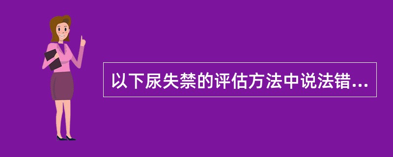 以下尿失禁的评估方法中说法错误的是（）