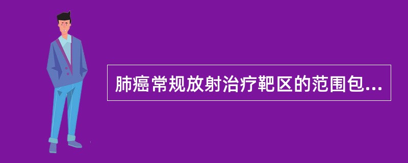 肺癌常规放射治疗靶区的范围包括（）