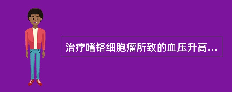 治疗嗜铬细胞瘤所致的血压升高，最合适的降压药是（）