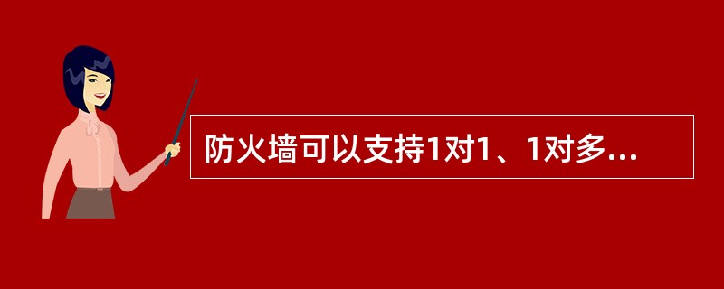 防火墙可以支持1对1、1对多、多对多地址转换。