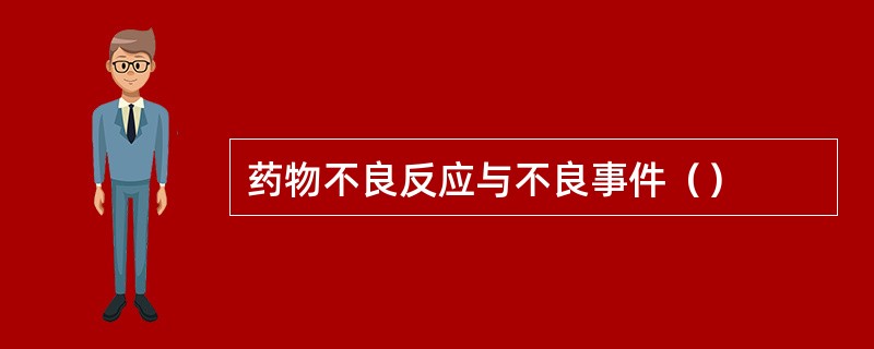 药物不良反应与不良事件（）