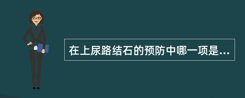 在上尿路结石的预防中哪一项是错误的（）