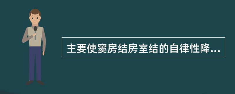 主要使窦房结房室结的自律性降低，传导速度减慢，ERP延长的药物是（）