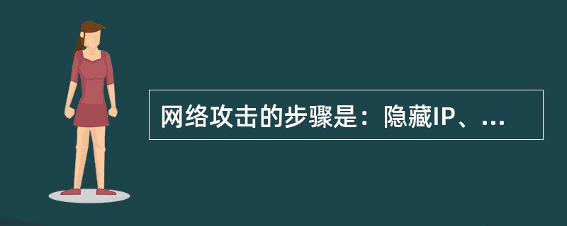 网络攻击的步骤是：隐藏IP、信息收集、种植后门、控制或破坏目标系统和网络中隐身。