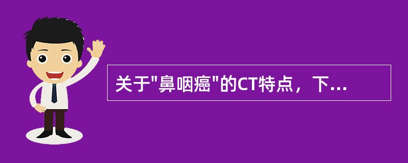 关于"鼻咽癌"的CT特点，下述哪项说法错误（）