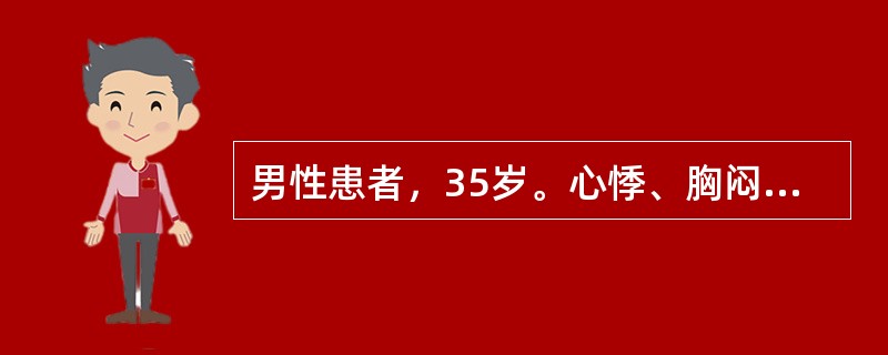 男性患者，35岁。心悸、胸闷3年，自觉发热乏力、胸闷1周，3年前确诊肺结核。查体