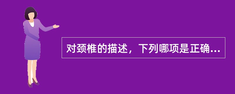 对颈椎的描述，下列哪项是正确的()
