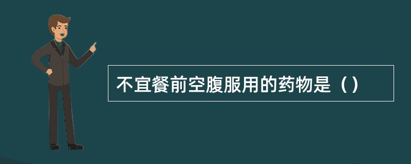 不宜餐前空腹服用的药物是（）