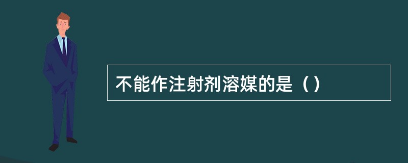 不能作注射剂溶媒的是（）