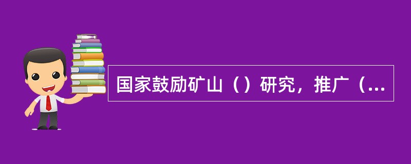 国家鼓励矿山（）研究，推广（），改进（），提高矿山安全生产水平。