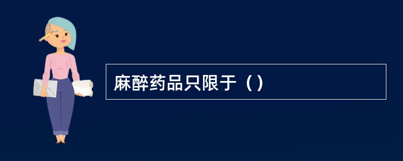 麻醉药品只限于（）