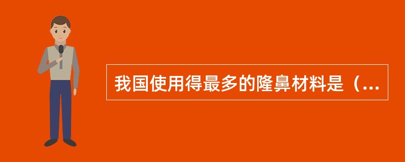 我国使用得最多的隆鼻材料是（）。